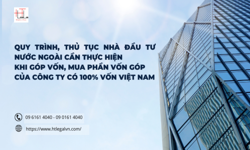 QUY TRÌNH, THỦ TỤC NHÀ ĐẦU TƯ NƯỚC NGOÀI CẦN THỰC HIỆN KHI GÓP VỐN, MUA PHẦN VỐN GÓP CỦA CÔNG TY CÓ 100% VỐN VIỆT NAM (CÔNG TY LUẬT UY TÍN TẠI QUẬN BÌNH THẠNH, QUẬN TÂN BÌNH TP. HỒ CHÍ MINH)